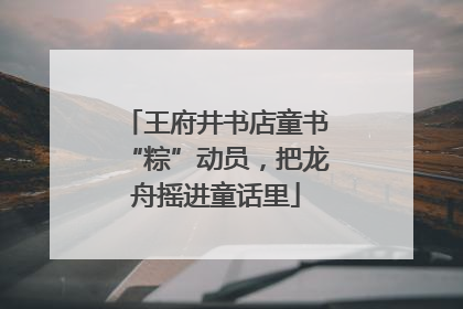 王府井书店童书“粽”动员，把龙舟摇进童话里