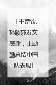 王楚钦、孙颖莎发文感谢，王励勤总结中国队表现
