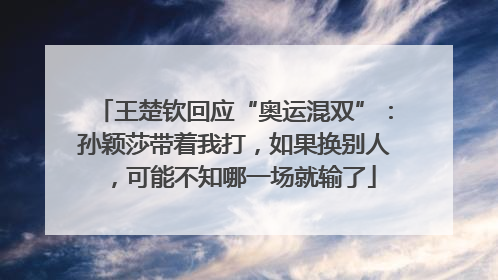王楚钦回应“奥运混双”：孙颖莎带着我打，如果换别人，可能不知哪一场就输了