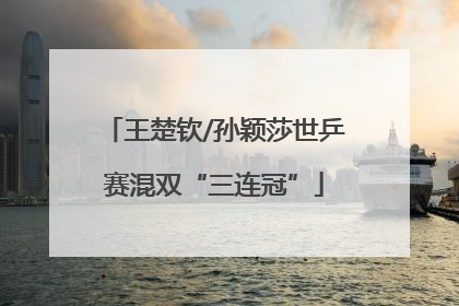 王楚钦/孙颖莎世乒赛混双“三连冠”