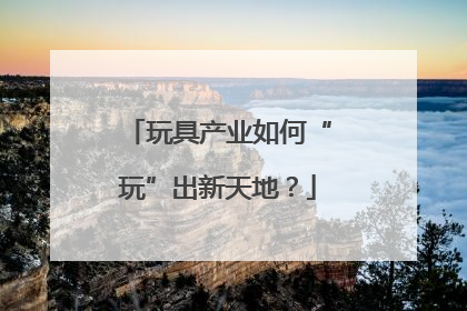 玩具产业如何“玩”出新天地？