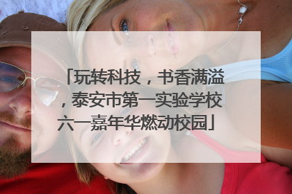 玩转科技，书香满溢，泰安市第一实验学校六一嘉年华燃动校园