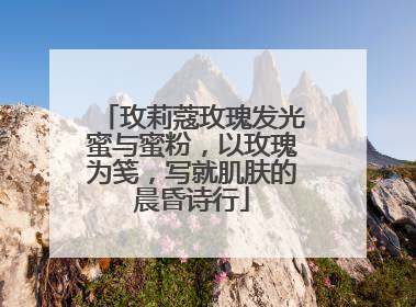 玫莉蔻玫瑰发光蜜与蜜粉，以玫瑰为笺，写就肌肤的晨昏诗行
