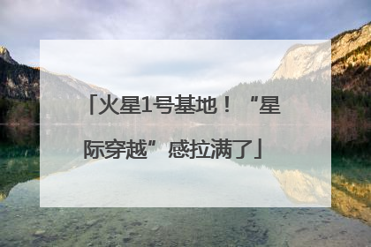 火星1号基地！“星际穿越”感拉满了