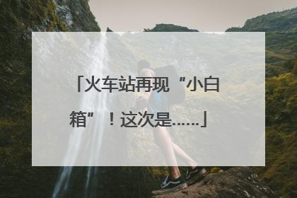 火车站再现“小白箱”！这次是……
