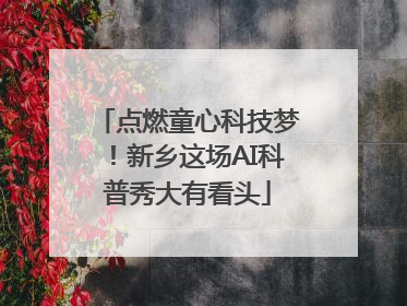点燃童心科技梦！新乡这场AI科普秀大有看头