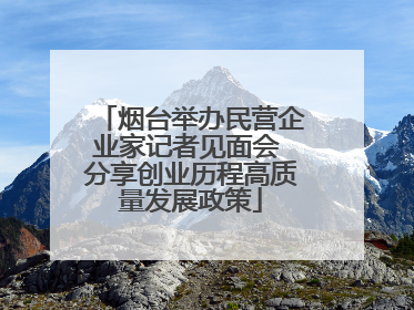 烟台举办民营企业家记者见面会 分享创业历程高质量发展政策