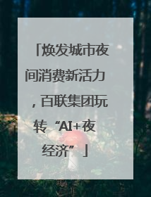 焕发城市夜间消费新活力，百联集团玩转“AI+夜经济”