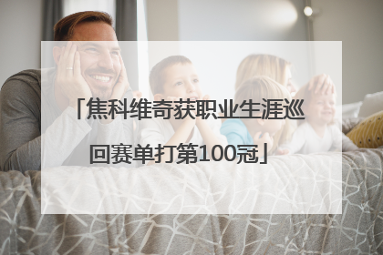 焦科维奇获职业生涯巡回赛单打第100冠