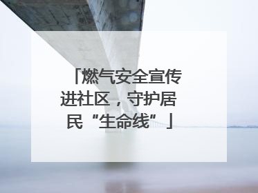 燃气安全宣传进社区，守护居民“生命线”
