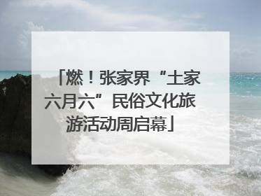 燃！张家界“土家六月六”民俗文化旅游活动周启幕