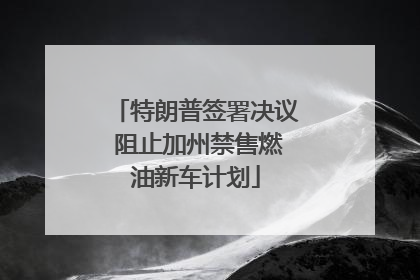 特朗普签署决议 阻止加州禁售燃油新车计划