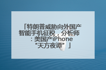 特朗普威胁向外国产智能手机征税，分析师：美国产iPhone“天方夜谭”