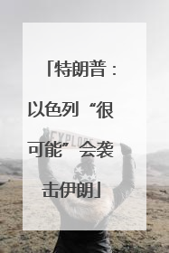 特朗普：以色列“很可能”会袭击伊朗