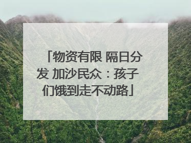 物资有限 隔日分发 加沙民众：孩子们饿到走不动路