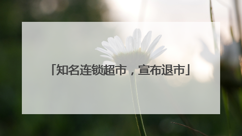 知名连锁超市，宣布退市