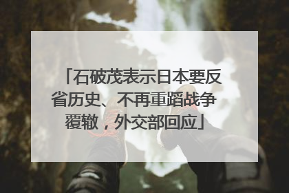 石破茂表示日本要反省历史、不再重蹈战争覆辙，外交部回应