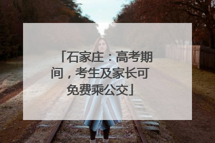 石家庄：高考期间，考生及家长可免费乘公交