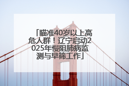 瞄准40岁以上高危人群！辽宁启动2025年慢阻肺病监测与早筛工作