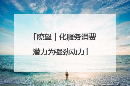 瞭望｜化服务消费潜力为强劲动力