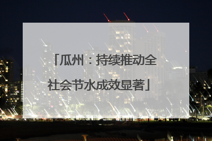 瓜州：持续推动全社会节水成效显著