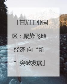 甘眉工业园区：聚势飞地经济 向“新”突破发展