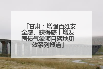甘肃：增强百姓安全感、获得感丨增发国债气象项目落地见效系列报道