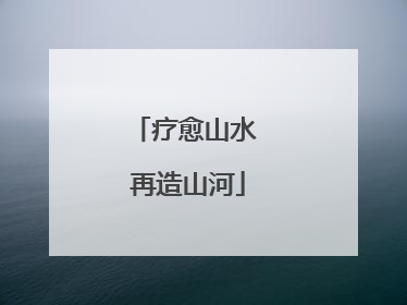 疗愈山水 再造山河