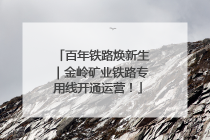 百年铁路焕新生｜金岭矿业铁路专用线开通运营！