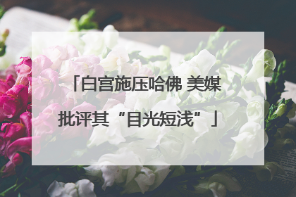 白宫施压哈佛 美媒批评其“目光短浅”