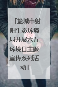 盐城市射阳生态环境局开展六五环境日主题宣传系列活动
