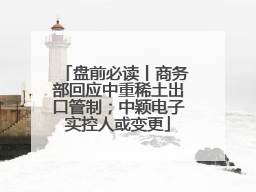 盘前必读丨商务部回应中重稀土出口管制；中颖电子实控人或变更