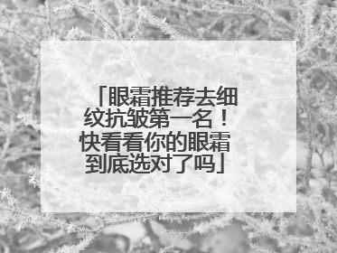 眼霜推荐去细纹抗皱第一名！快看看你的眼霜到底选对了吗