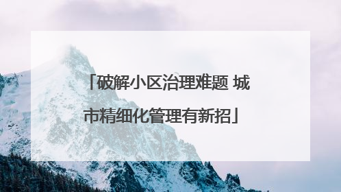 破解小区治理难题 城市精细化管理有新招