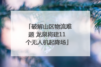 破解山区物流难题 龙泉将建11个无人机起降场