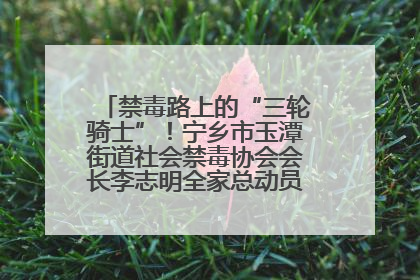 禁毒路上的“三轮骑士”！宁乡市玉潭街道社会禁毒协会会长李志明全家总动员，织密“防毒网”
