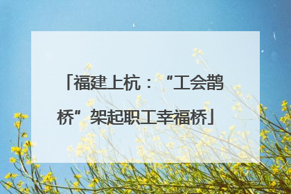 福建上杭：“工会鹊桥”架起职工幸福桥