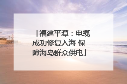 福建平潭：电缆成功修复入海 保障海岛群众供电
