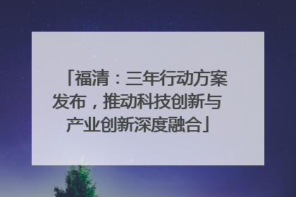 福清：三年行动方案发布，推动科技创新与产业创新深度融合