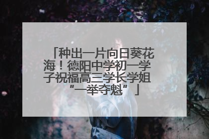 种出一片向日葵花海！德阳中学初一学子祝福高三学长学姐“一举夺魁”