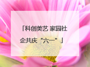 科创美艺 家园社企共庆“六一”