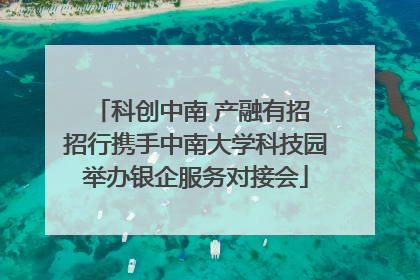 科创中南 产融有招 招行携手中南大学科技园举办银企服务对接会