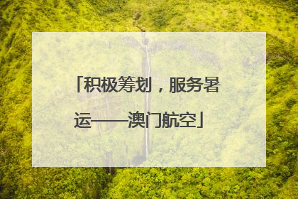 积极筹划，服务暑运——澳门航空
