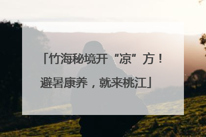 竹海秘境开“凉”方！避暑康养，就来桃江