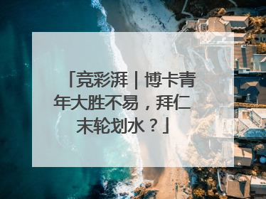 竞彩湃｜博卡青年大胜不易，拜仁末轮划水？