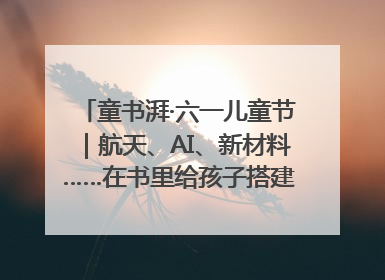 童书湃·六一儿童节｜航天、AI、新材料……在书里给孩子搭建产业科技的网