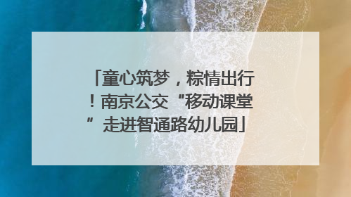 童心筑梦，粽情出行！南京公交“移动课堂”走进智通路幼儿园