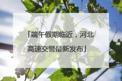 端午假期临近，河北高速交警最新发布
