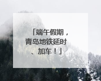 端午假期，青岛地铁延时、加车！
