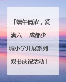 端午情浓，爱满六一 成都少城小学开展系列双节庆祝活动